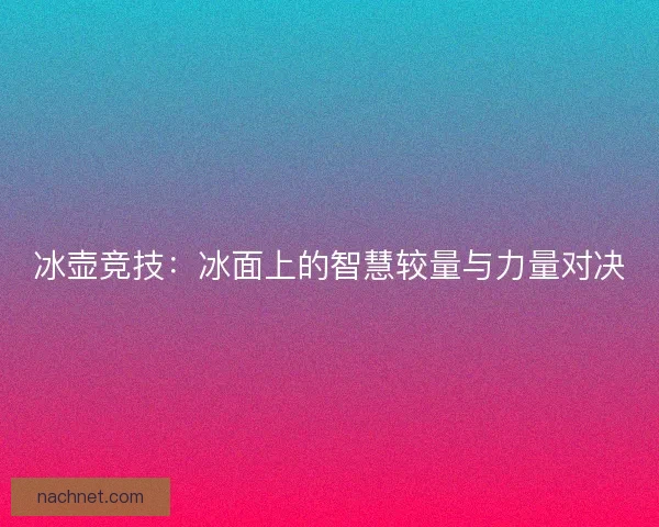 冰壶竞技：冰面上的智慧较量与力量对决